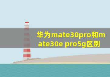 华为mate30pro和mate30e pro5g区别